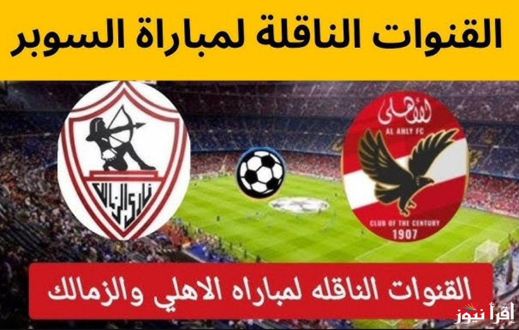 اتفرج من بيتك.. القنوات المفتوحة الناقلة لمباراة الاهلي والزمالك في نهائي كأس السوبر المصري