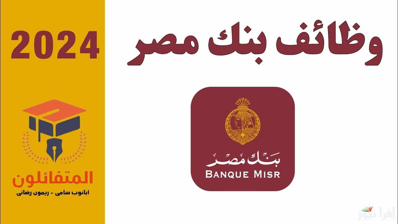 وظائف بنك مصر.. ما هي الشروط والمؤهلات والخبرات المطلوبة لأحدث وظائف بنك مصر 2024 لحديثي التخرج