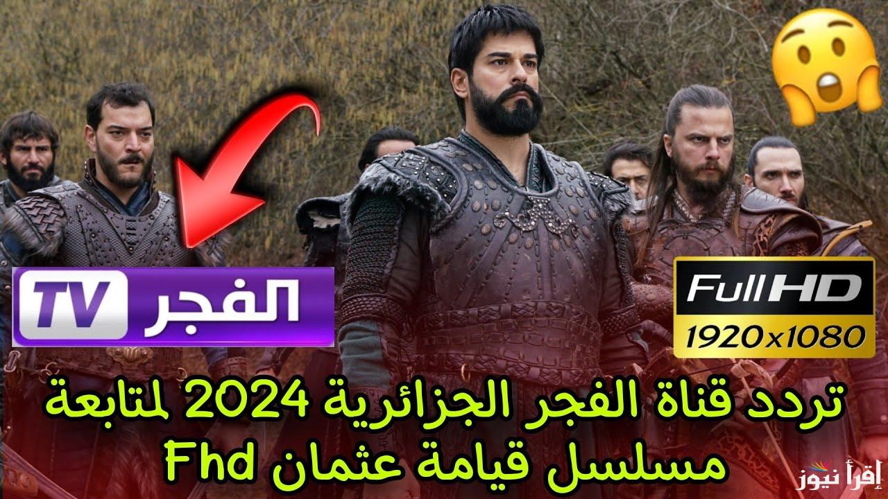 “ثبت الان” تردد قناة الفجر الجزائرية 2024 Al Fajr الناقلة للحلقات الجديدة من مسلسل قيامة عثمان علي النايل سات والعرب سات
