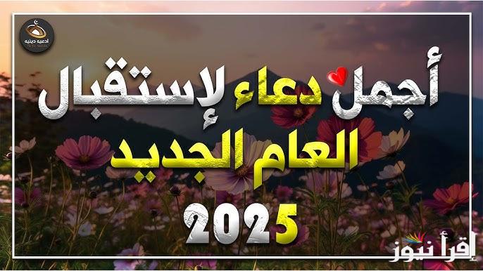 8 أدعية رددها .. ادعية بداية السنة الجديدة 2025 مكتوبة اللهم اجعلها سنة خير وبركة وستر علينا وعلي الجميع