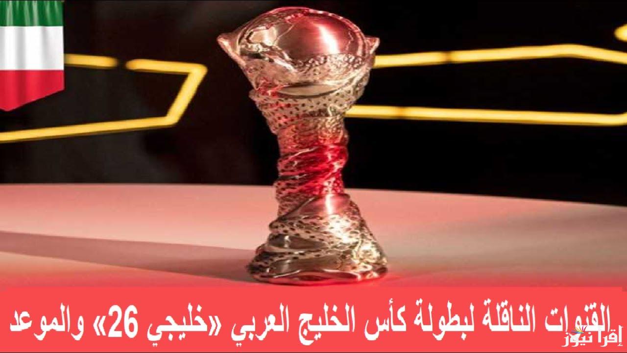 5 قنوات مفتوحة.. القنوات المجانية الناقلة لكاس الخليج خليجي 26 وموعد مباريات البطولة