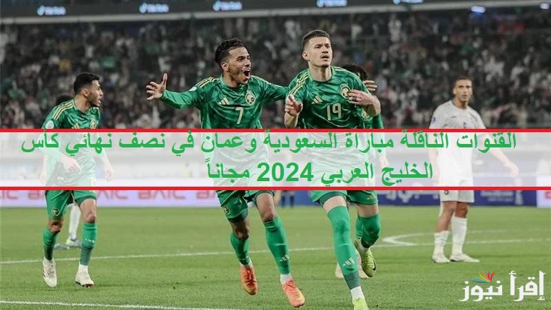 القنوات الناقلة مباراة السعودية وعمان في نصف نهائي كأس الخليج 26 مجاناً