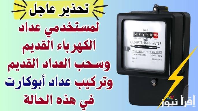 قرار رسمي صادر الأن تحويل العدادات القديمة إلى كودية وإلغاء فواتير الكهرباء .. العددات كلها هتبقي بكارت