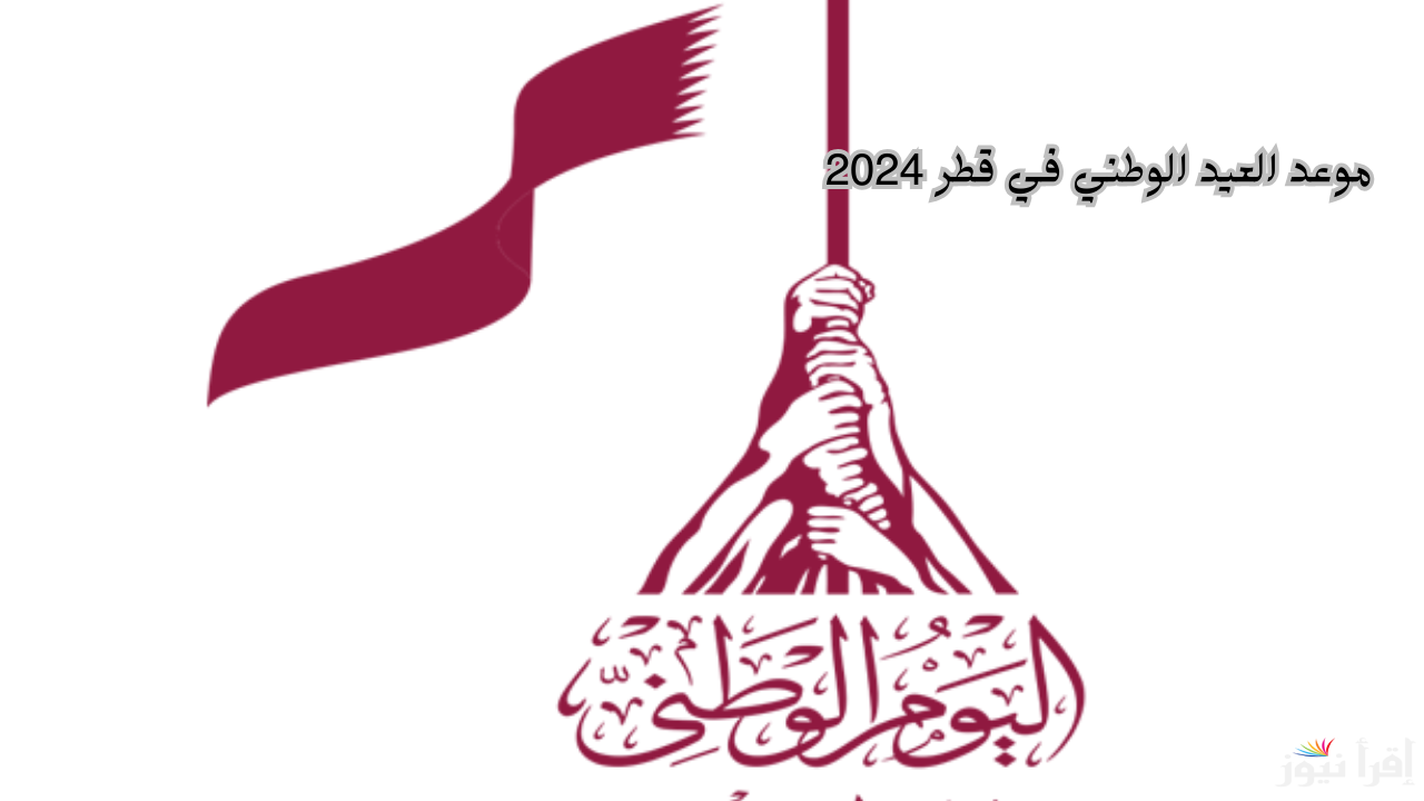 رسميا .. موعد العيد الوطني القطري 2024 وعطلة مدفوعة الاخر بحسب قرار حكومة البلاد