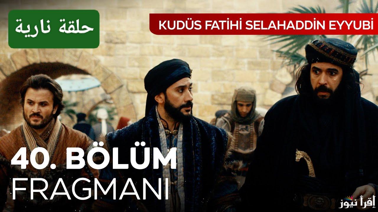 الموعد الجديد.. مسلسل صلاح الدين الحلقة ٤٠ على تردد جميع القنوات الناقلة الرسمية 