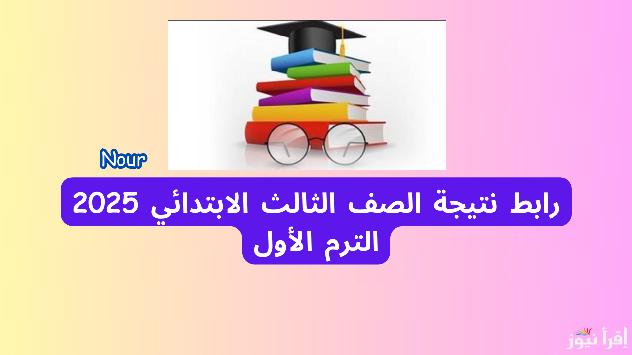 رابط نتيجة الصف الثالث الابتدائي 2025 عبر بوابة التعليم الأساسي الترم الأول