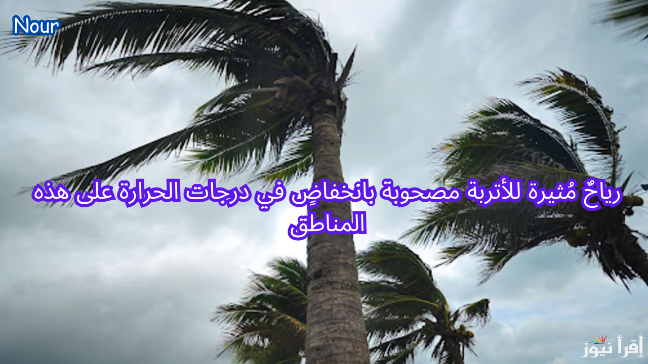 أمطار ورياح مُثيرة للأتربة وانخفاض في درجات الحرارة على هذه المناطق بالمملكة