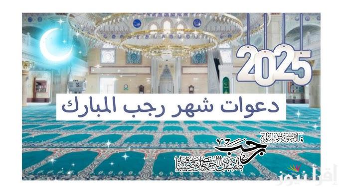 8 أدعية تجعل لك أوفر حظ ونصيب .. ادعية العشر الاواخر من شهر رجب 2025-1446 واستقبال شهر رمضان بالأعمال المحببة