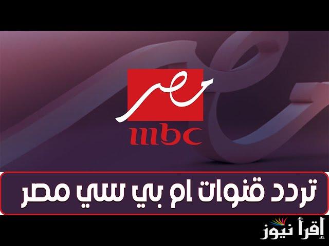 ‎ بجودة عالمية.. تردد قنوات mbc ام بي سي مصر 1،2 الجديد 2025 على مختلف الاقمار الصناعية عرب سات ونايل سات
