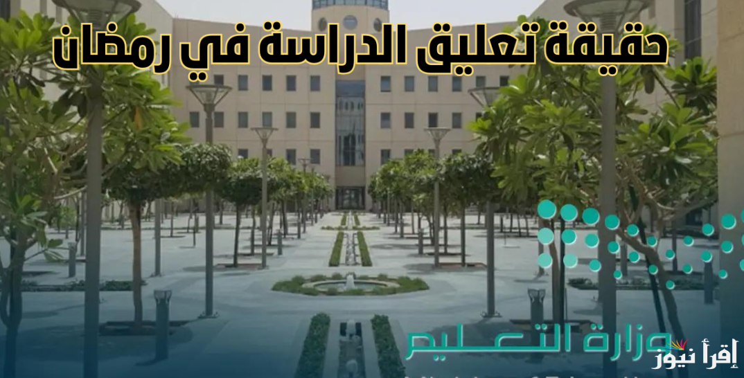 وزارة التعليم بالمملكة توضح حقيقة إلغاء الدراسة في رمضان 2025 بالسعودية هل سيتم استكمالها اون لاين ؟