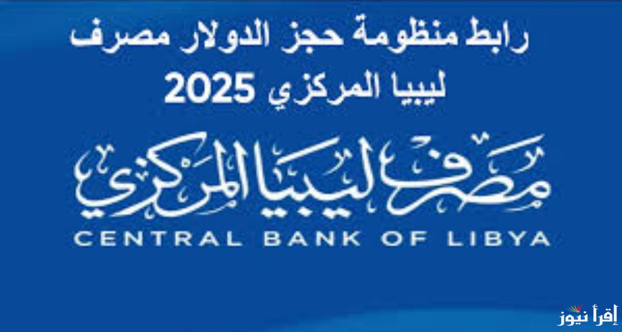تعرف علي خطوات الاستعلام عن رابط حجز الدولار منظومة مصرف ليبيا المركزي 2025 fcms.cbl.gov.ly والشروط المهمة للتقديم عليه