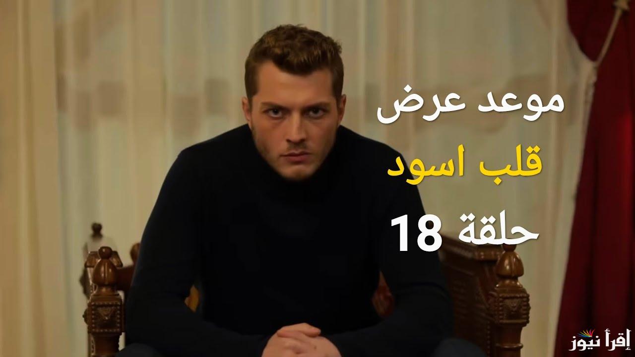 موعد عرض مسلسل القلب الأسود الحلقة 18 بعد التأجيل والقنوات الناقلة