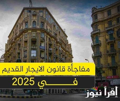 اخر اخبار الايجار القديم 2025 والتعديلات الجديدة وفقا للحكومة المصرية “التفاصيل كاملة”