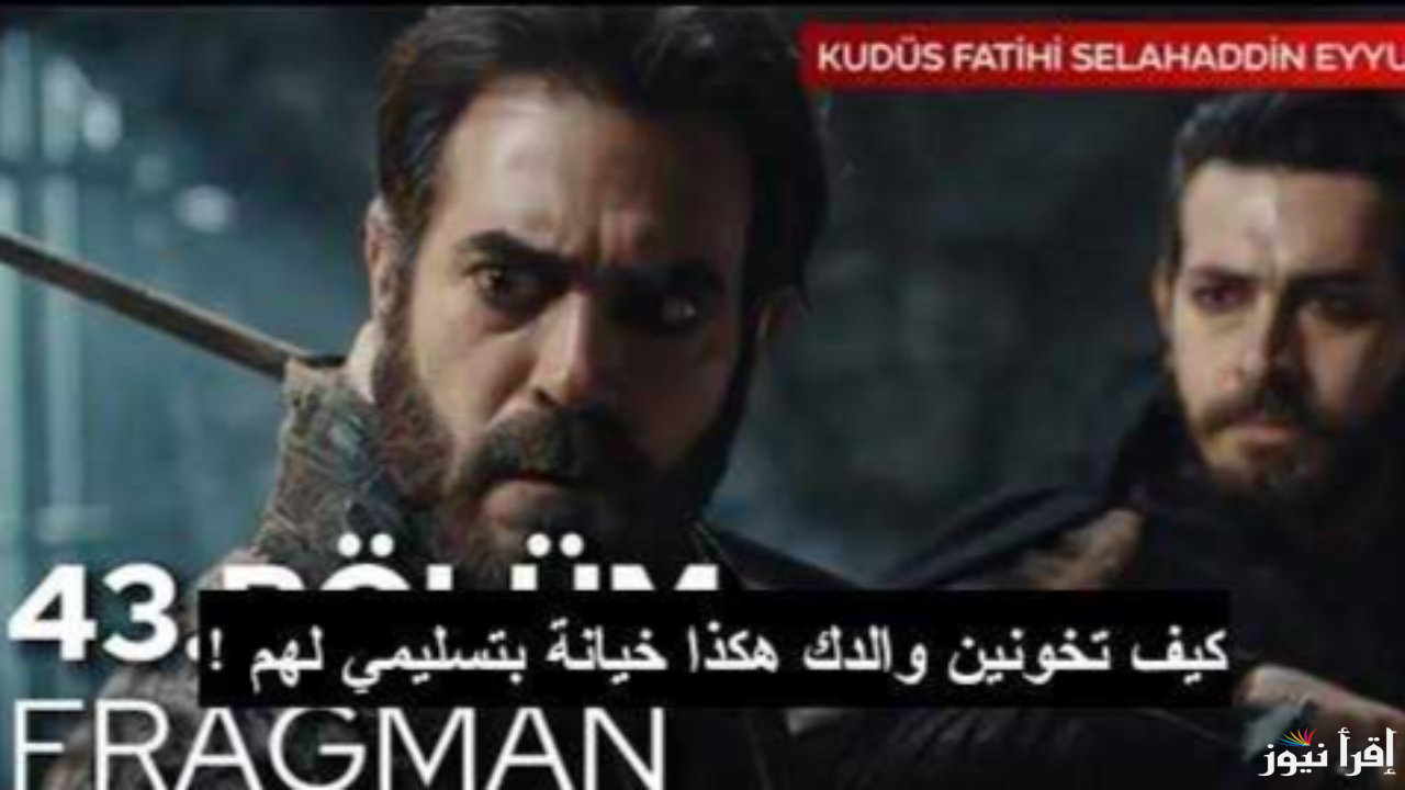 مسلسل صلاح الدين الأيوبي الحلقة 43 في هذا الموعد عبر تردد قناة الفجر الجزائرية وTrt التركية