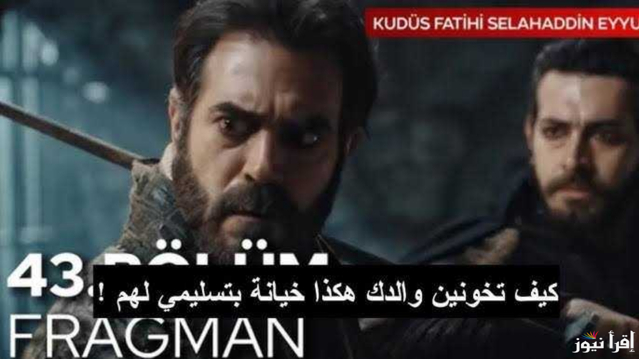 “الثالثة والأربعون” مسلسل صلاح الدين الايوبي الحلقه 43 عبر قنوات Trt والفجر بأحداث جديدة مشوقة