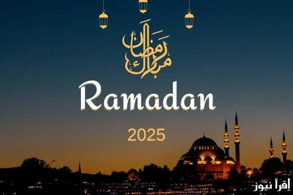 “مرحب شهر الصوم مرحب” أول أيام شهر رمضان 2025 بالإمساكية الجديدة والأدعية المستحب قولها