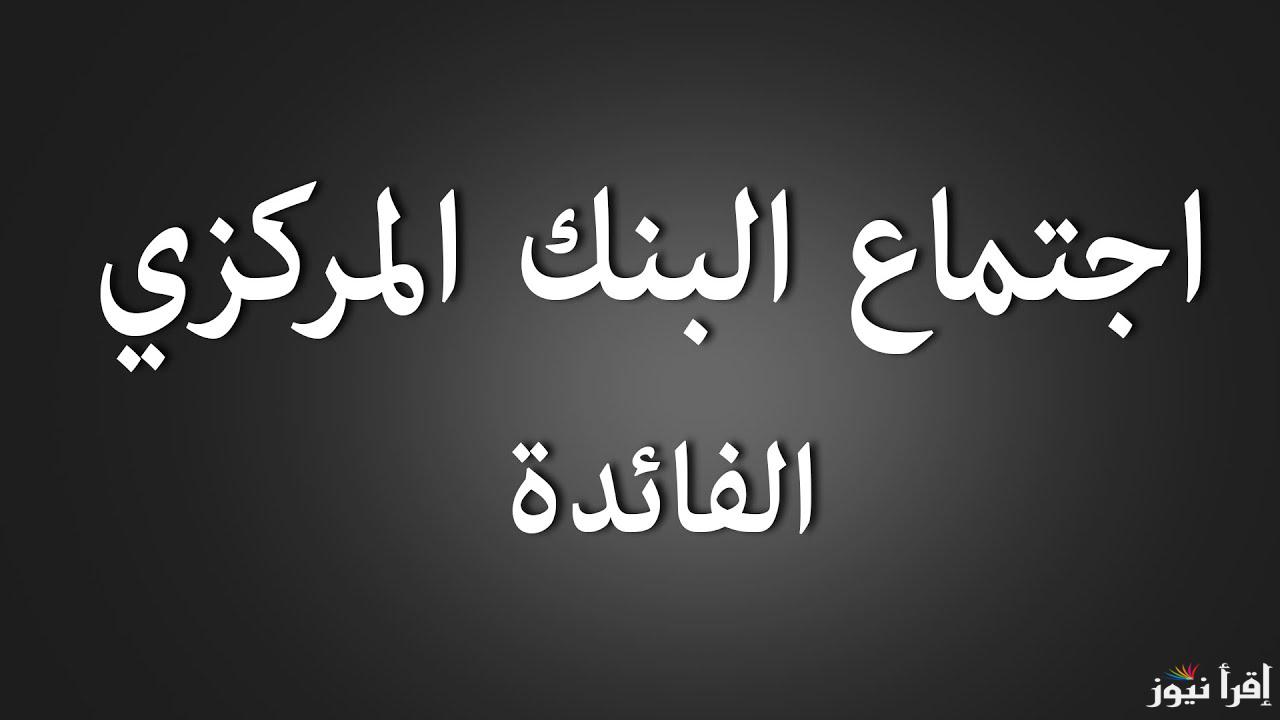 لتحديد سعر الفائدة .. توقعات اهم قرارات البنك المركزي اليوم الخميس 20 فبراير 2025 هل سيتم تخفيض الفائدة ؟؟