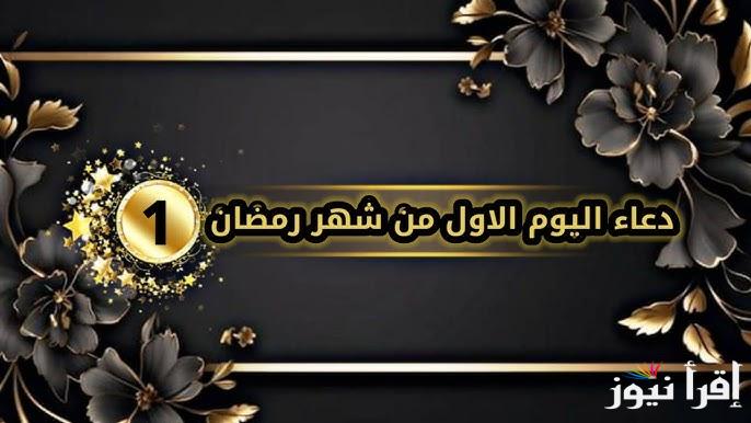 1 رمضان .. دعاء اليوم الاول من شهر رمضان 2025-1446 كامل مكتوب ” اللهم اجعلة شهر خير وبركة علينا “