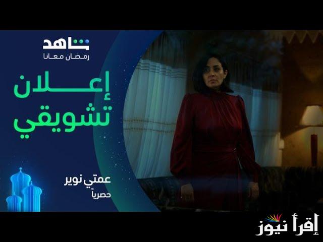 مواعيد عرض مسلسل عمتي نوير في رمضان 2025 والقنوات الناقلة