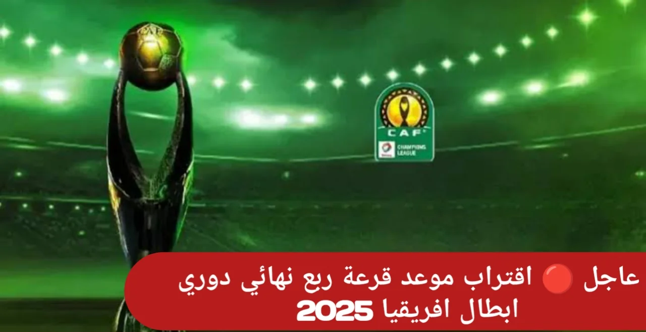 ترقبوا العُرس الأفريقي .. الكاف يعلن موعد قرعة ربع نهائي دوري ابطال افريقيا 2025 ومواعيد المباريات