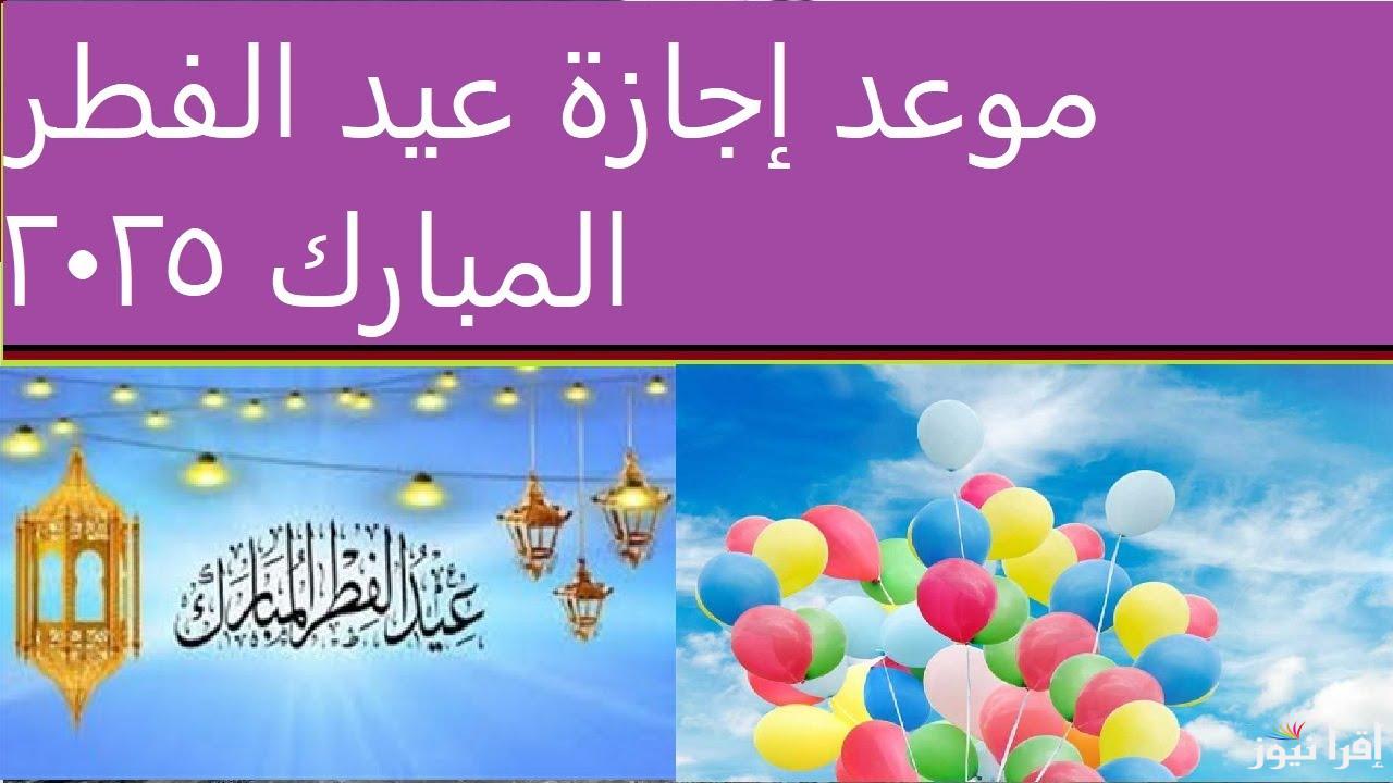 “كل عام وانتم بخير” موعد اجازة عيد الفطر 2025 للمدارس وجدول العطلات الرسمية للطلاب والعاملين
