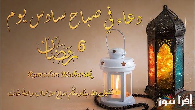 ادعية 6 رمضان 2025 .. دعاء اليوم السادس من رمضان 1446 مكتوب ومستجاب وقت صلاة المغرب والفجر