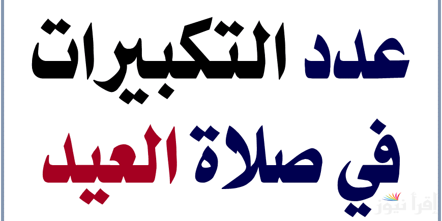 كم عدد ركعات صلاة العيد وعدد التكبيرات في الركعة الاولي والثانية وصيغة تكبيرات العيد الصحيحة