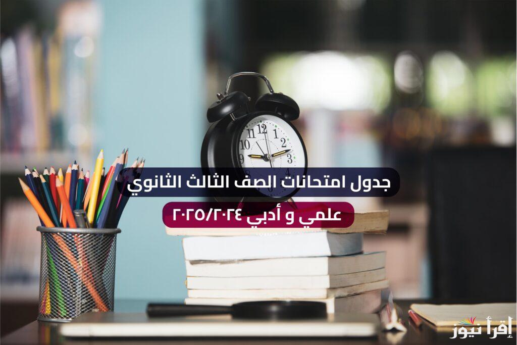 NOW جدول امتحانات 3 ثانوي 2025 علمي وادبي الرسمي بعد اعتماده من وزير التربية والتعليم