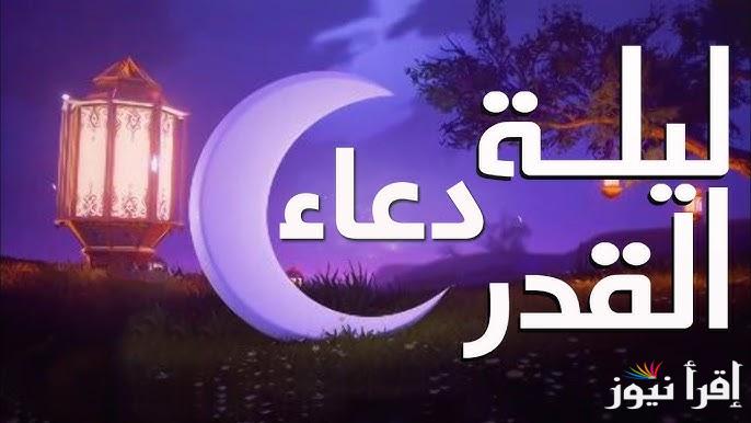 لا تفوت الفرصة .. دعاء ليلة القدر 2025 في العشرة الاواخر من شهر رمضان وكيفية التحري عنها