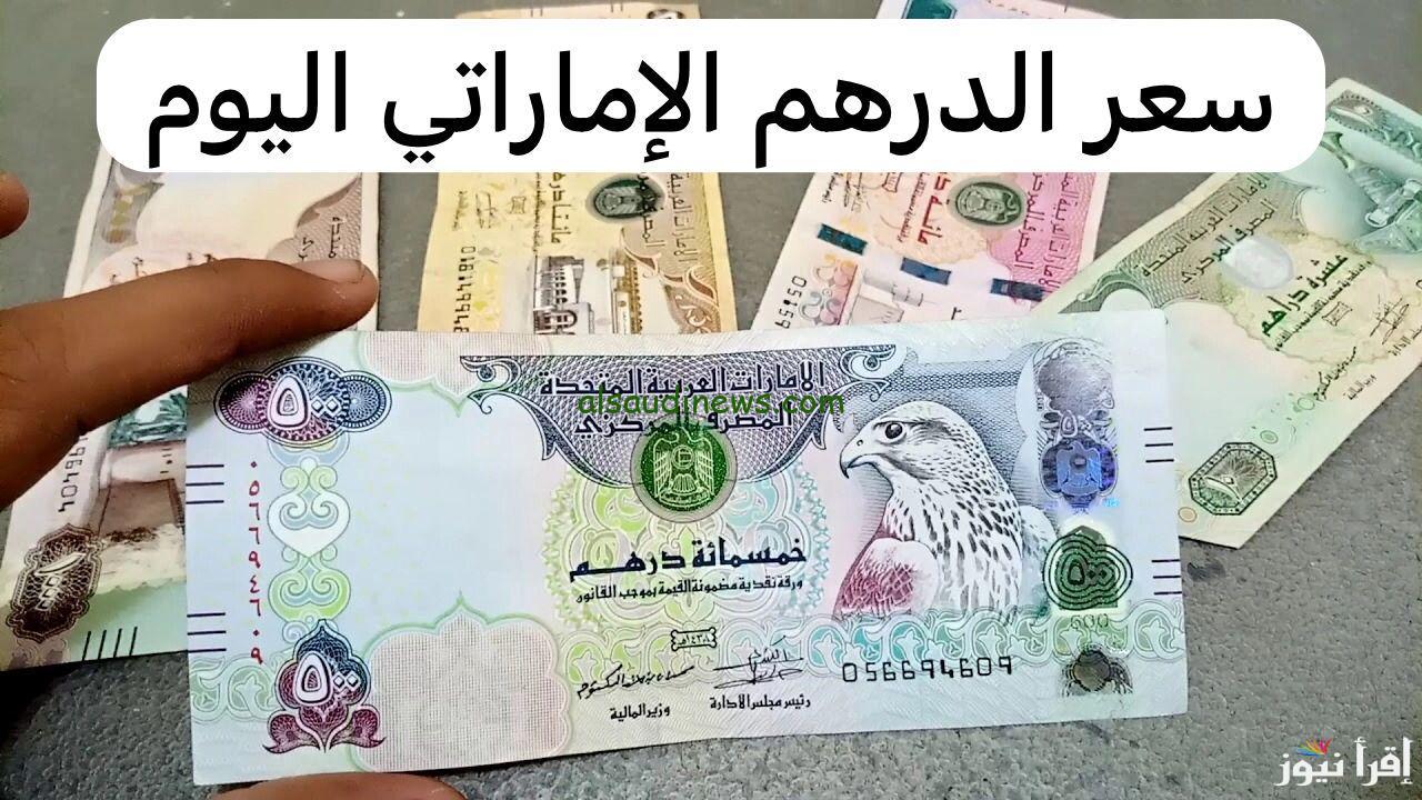 100 درهم بكام مصري؟ سعر الدرهم الاماراتي اليوم الاثنين 31 مارس 2025 في البنوك المصرية والسوق السوداء