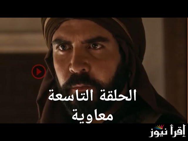 مسلسل معاوية بن أبي سفيان الحلقة 9 التاسعه رمضان 2025 وما هي تردد القنوات الناقلة
