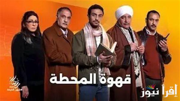 تعرف علي مواعيد عرض مسلسل قهوة المحطة الحلقة 2 في رمضان وما هي تفاصيل مسابقة المسلسل؟