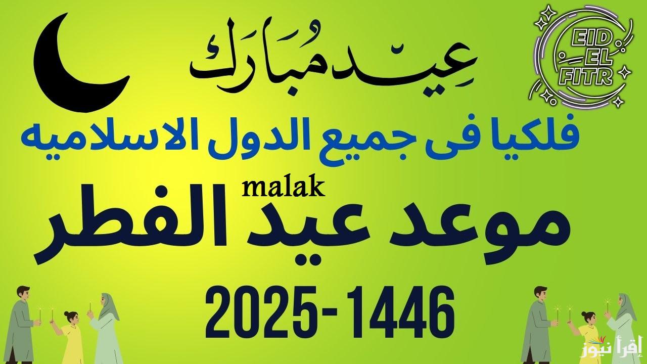 “29 ولا 30 يوم” موعد عيد الفطر المبارك 2025 فلكياً وعدد أيام الإجازة