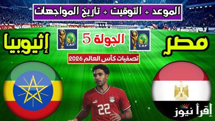 موعد مباراة مصر وإثيوبيا في تصفيات كاس العالم 2026 والقنوات الناقلة