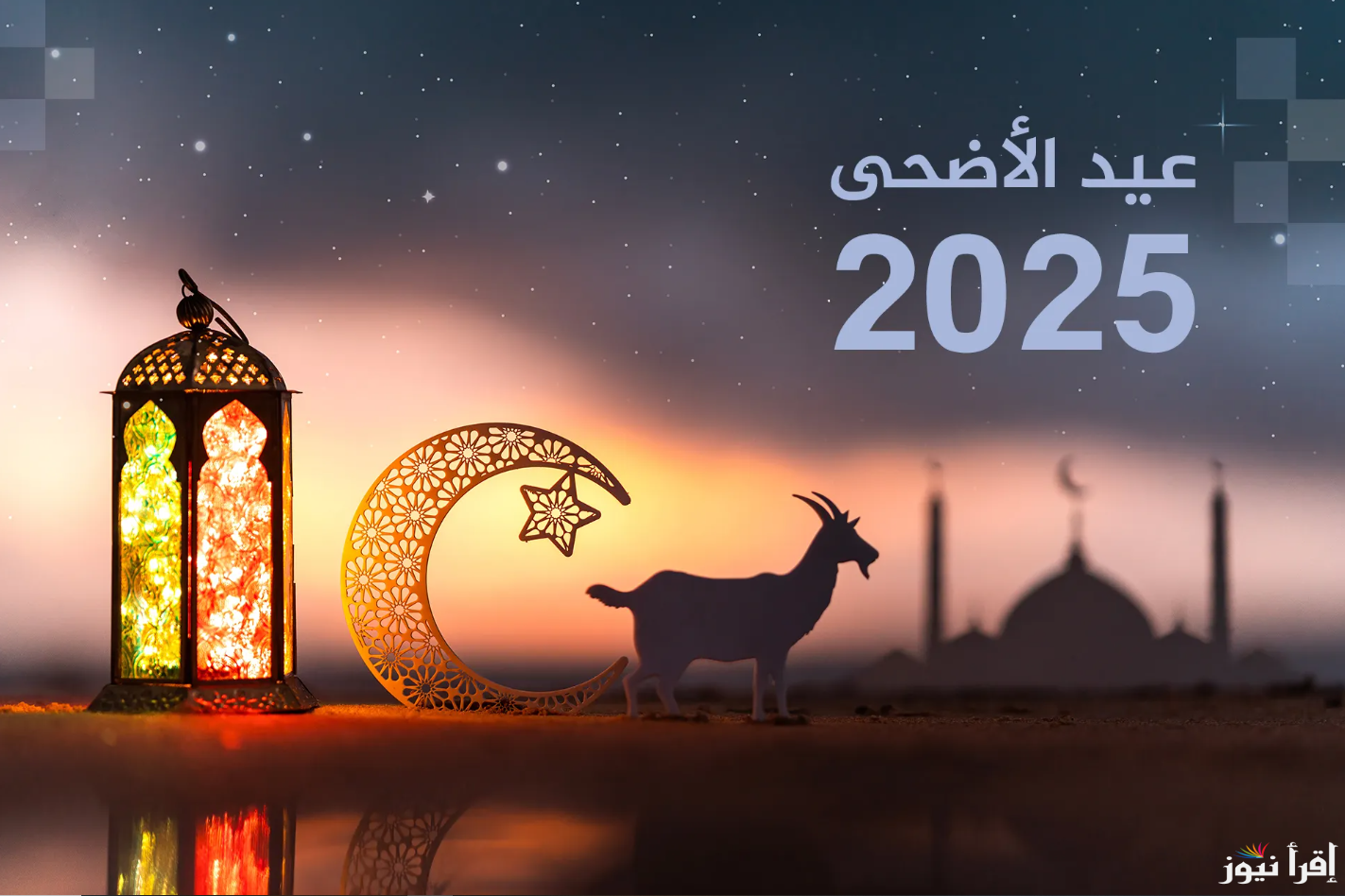 فلكيا.. موعد عيد الأضحى ٢٠٢٥ السعودية وعدد أيام الاجازة وافضل عبارات التهاني