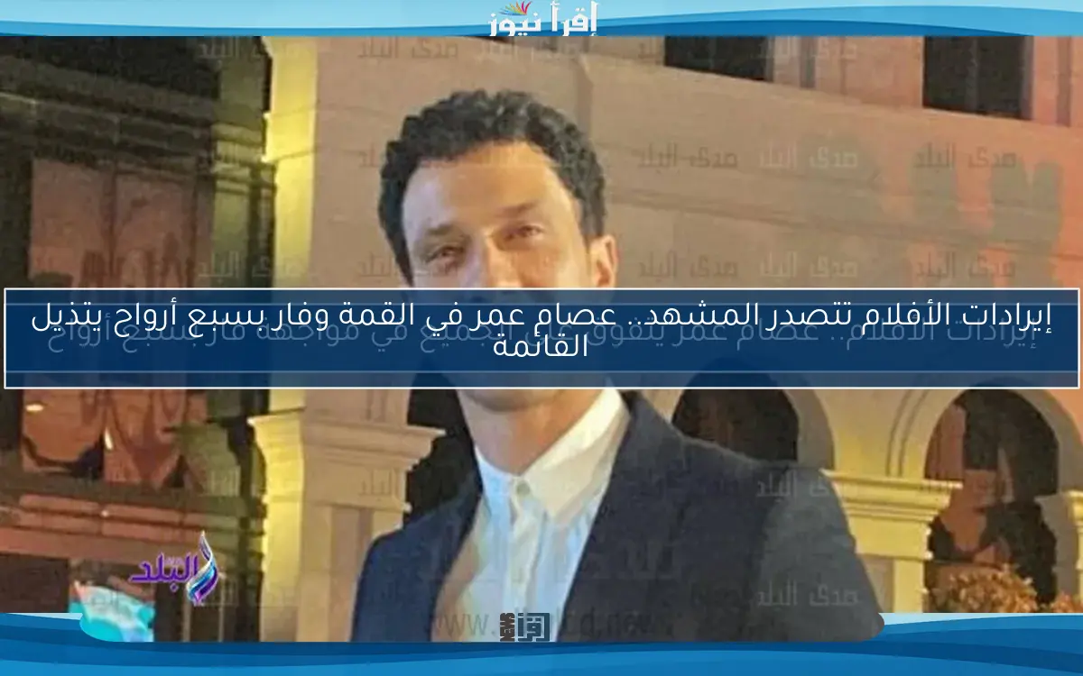 إيرادات الأفلام تتصدر المشهد.. عصام عمر في القمة وفار بسبع أرواح يتذيل القائمة