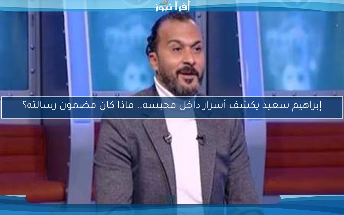 إبراهيم سعيد يكشف أسرار داخل محبسه.. ماذا كان مضمون رسالته؟