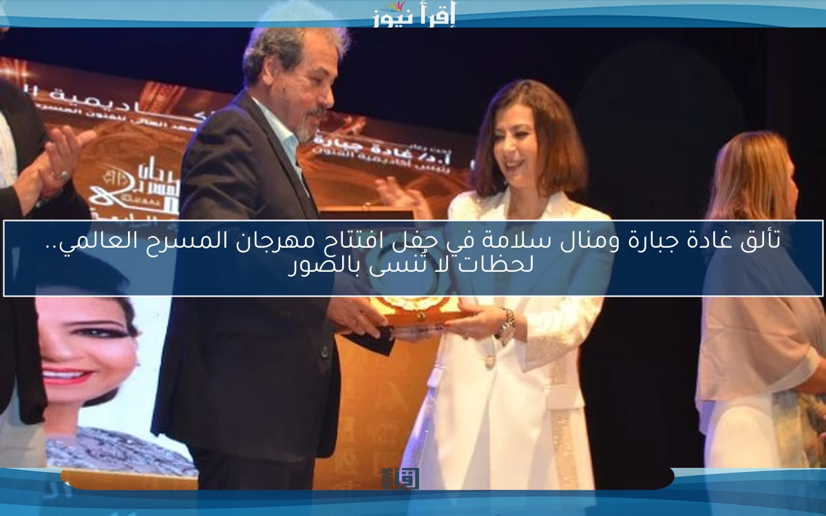 تألق غادة جبارة ومنال سلامة في حفل افتتاح مهرجان المسرح العالمي.. لحظات لا تُنسى بالصور