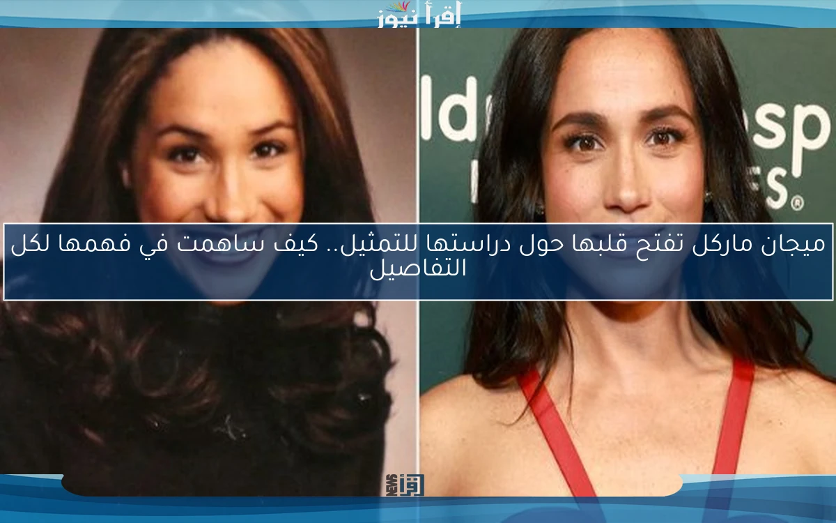 ميجان ماركل تفتح قلبها حول دراستها للتمثيل.. كيف ساهمت في فهمها لكل التفاصيل