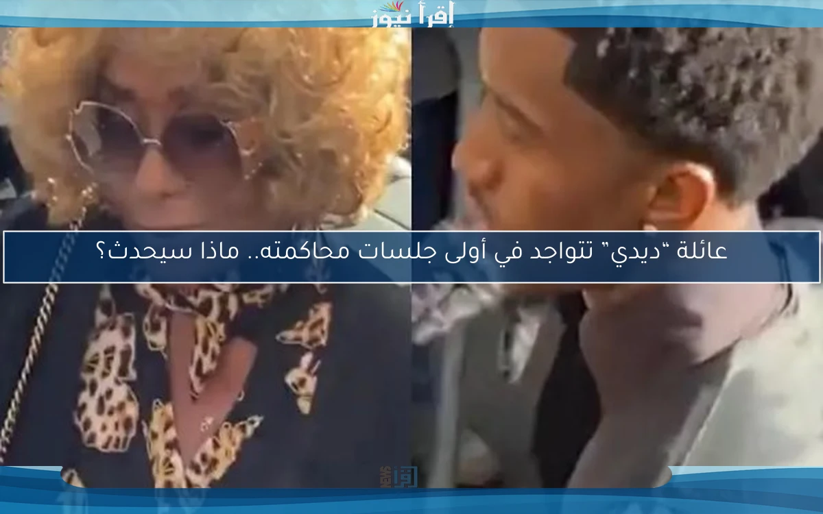 عائلة “ديدي” تتواجد في أولى جلسات محاكمته.. ماذا سيحدث؟