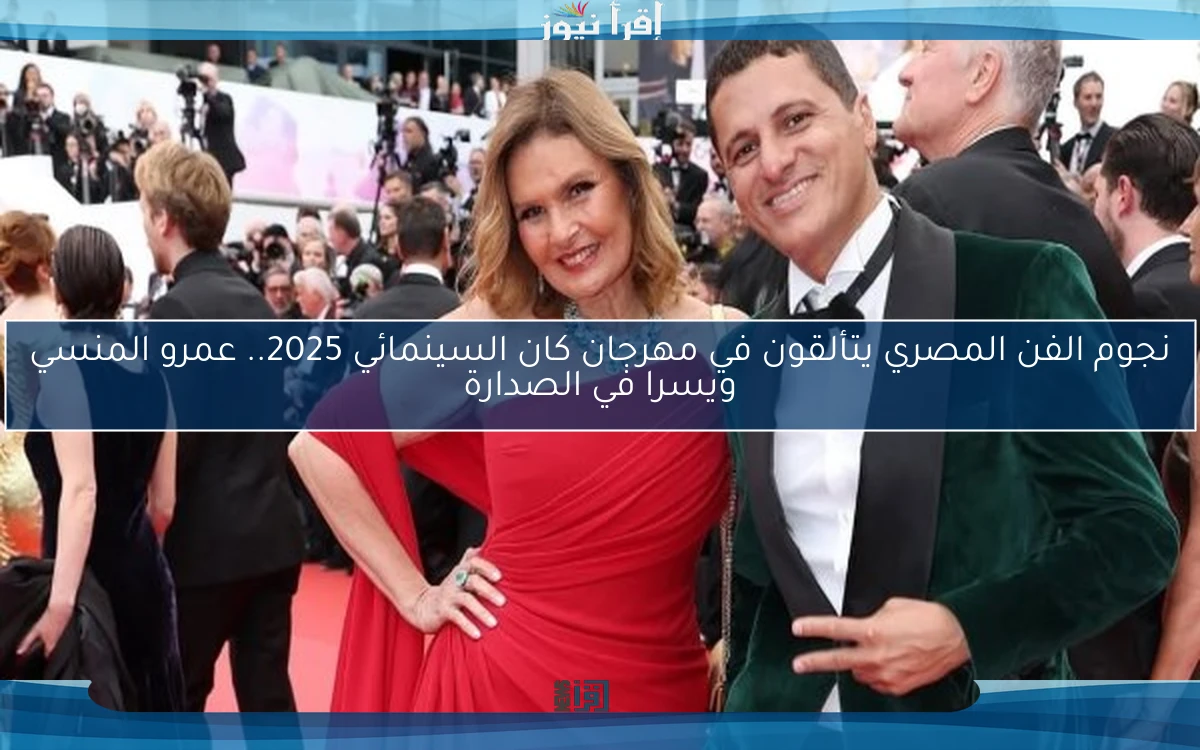 نجوم الفن المصري يتألقون في مهرجان كان السينمائي 2025.. عمرو المنسي ويسرا في الصدارة