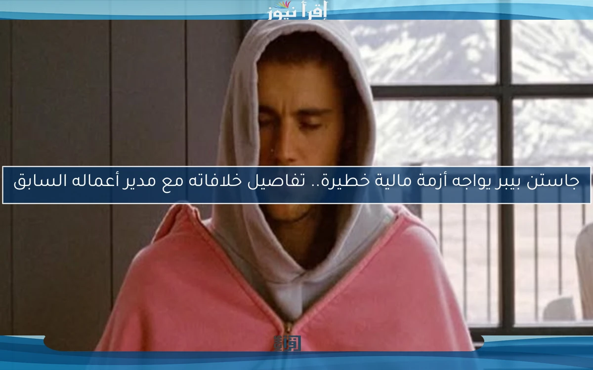 جاستن بيبر يواجه أزمة مالية خطيرة.. تفاصيل خلافاته مع مدير أعماله السابق