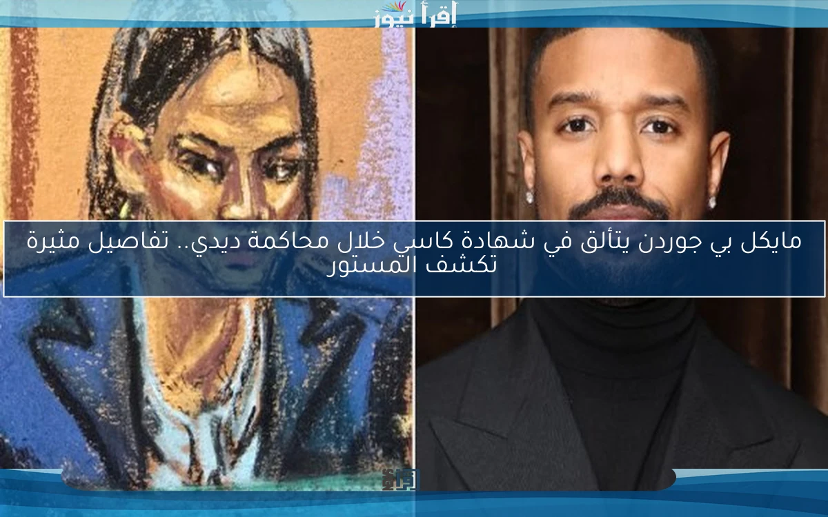 مايكل بي جوردن يتألق في شهادة كاسي خلال محاكمة ديدي.. تفاصيل مثيرة تكشف المستور