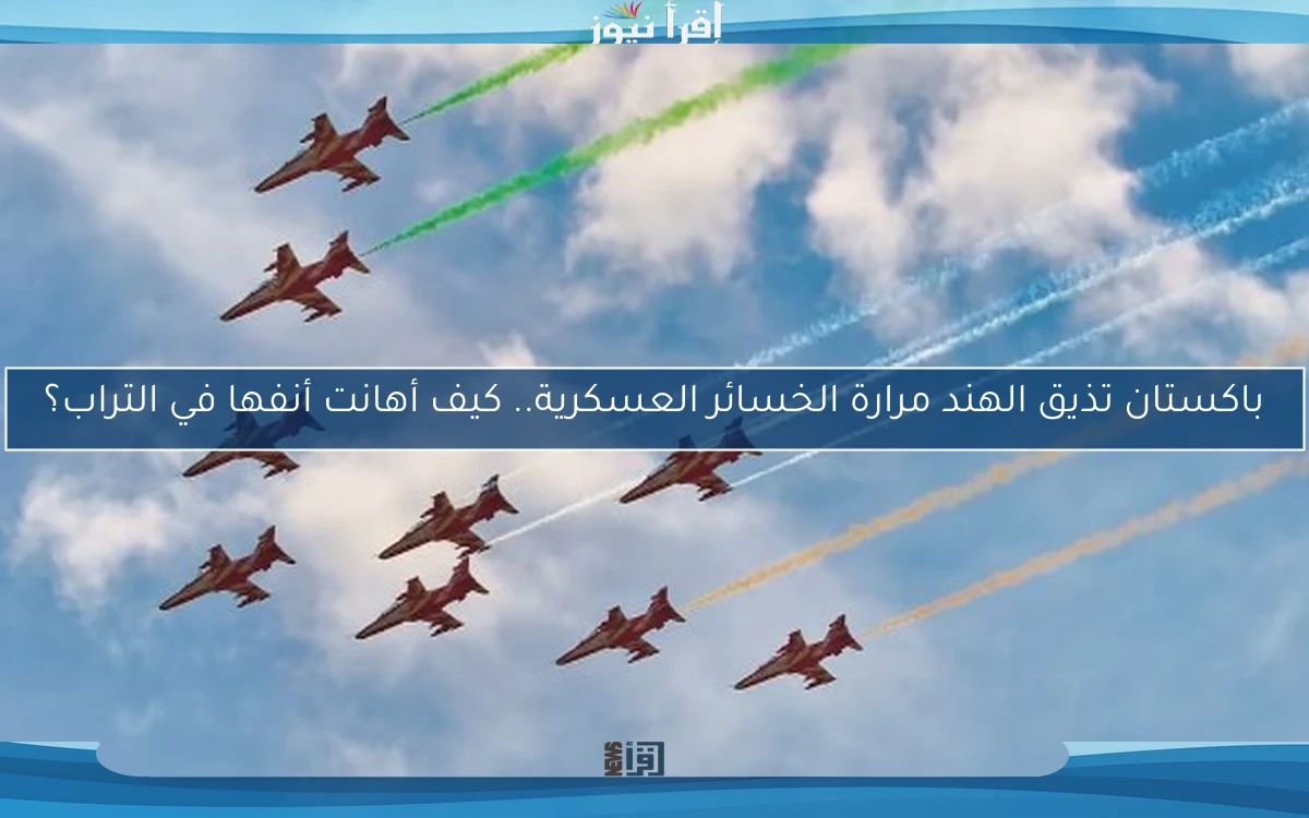 باكستان تذيق الهند مرارة الخسائر العسكرية.. كيف أهانت أنفها في التراب؟