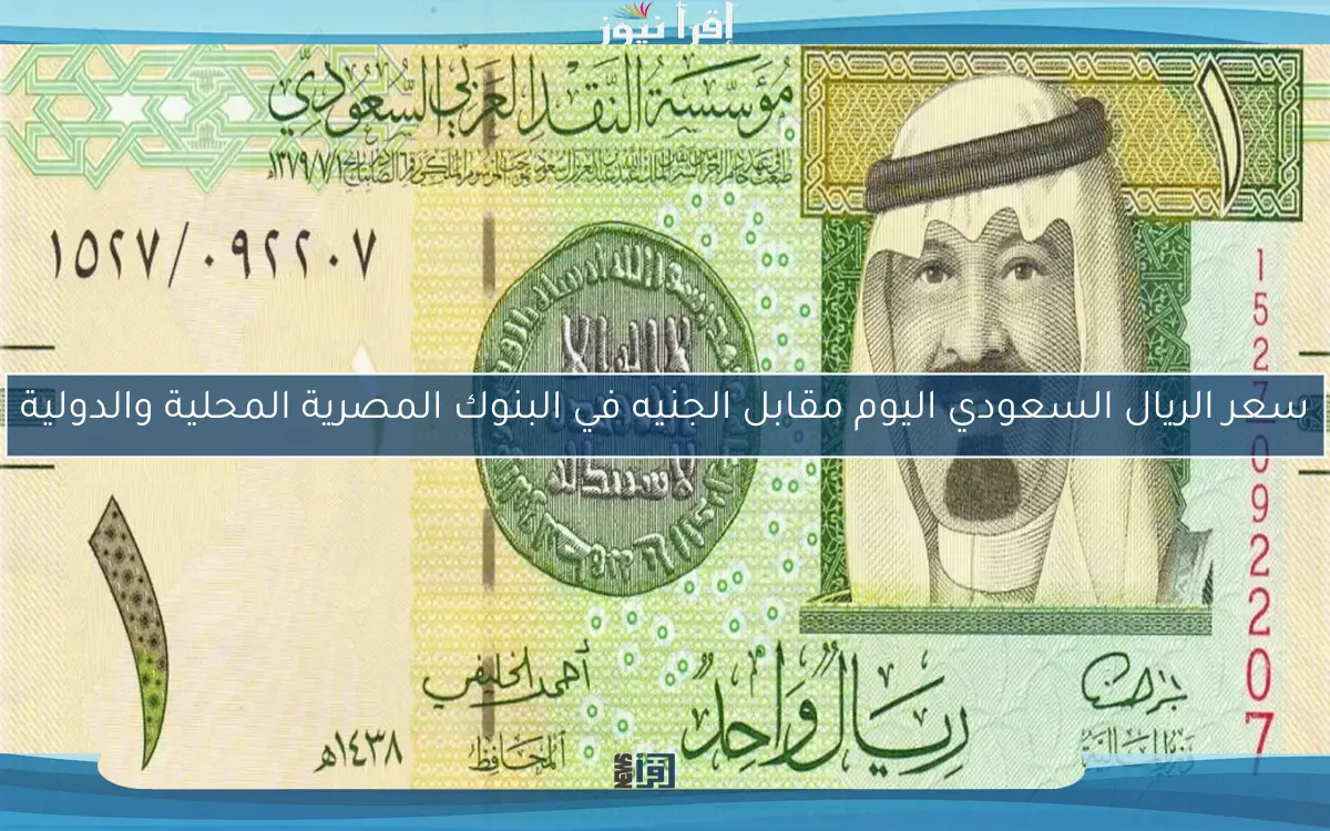 سعر الريال السعودي اليوم مقابل الجنيه في البنوك المصرية المحلية والدولية