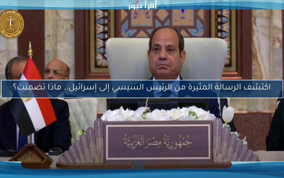 اكتشف الرسالة المثيرة من الرئيس السيسي إلى إسرائيل.. ماذا تضمنت؟