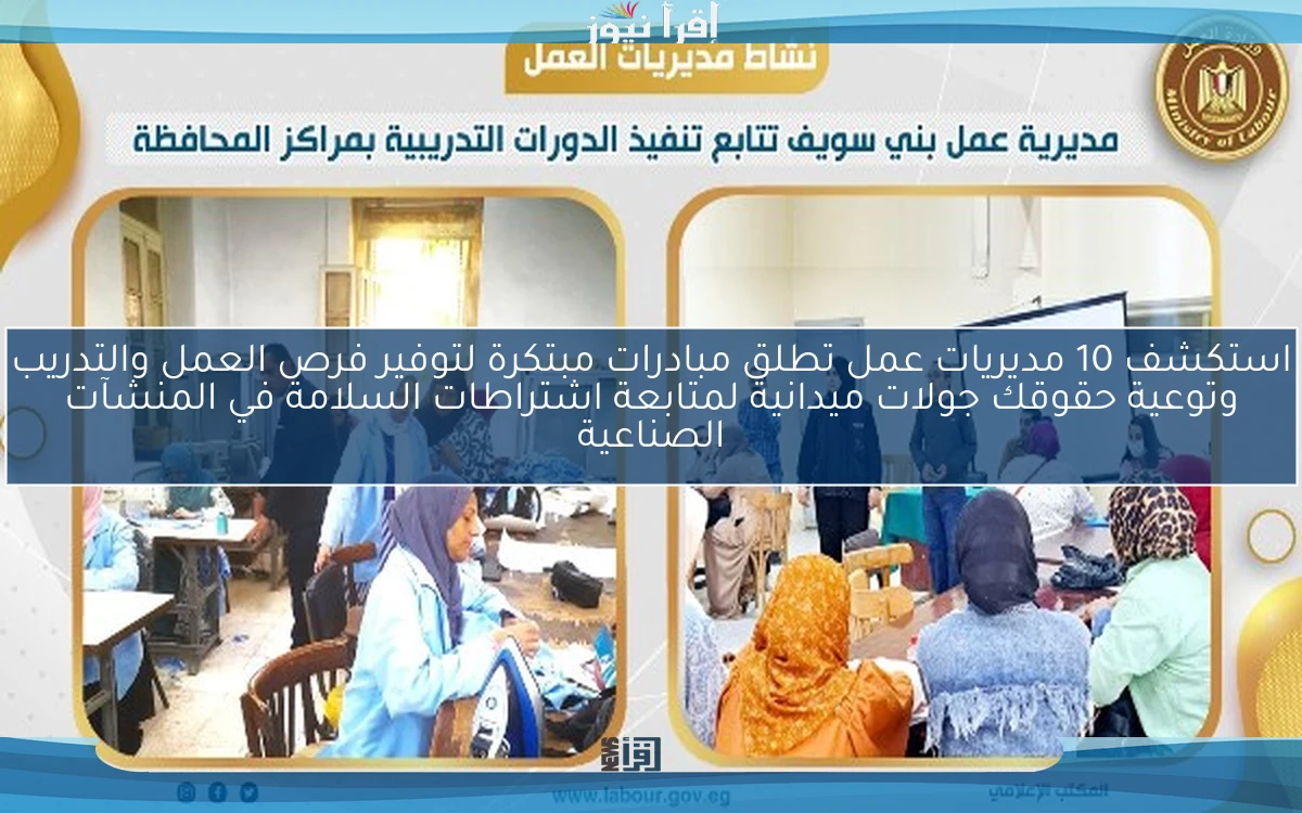 استكشف 10 مديريات عمل تطلق مبادرات مبتكرة لتوفير فرص العمل والتدريب وتوعية حقوقك جولات ميدانية لمتابعة اشتراطات السلامة في المنشآت الصناعية