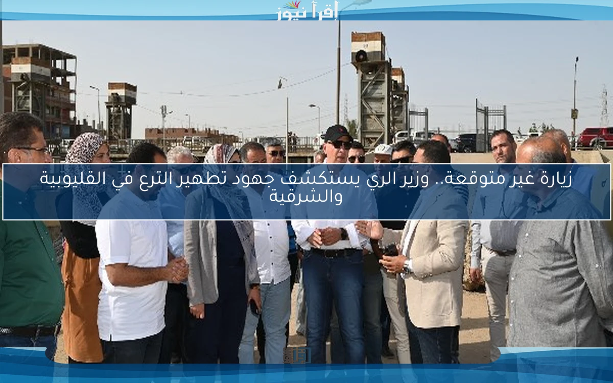 زيارة غير متوقعة.. وزير الري يستكشف جهود تطهير الترع في القليوبية والشرقية