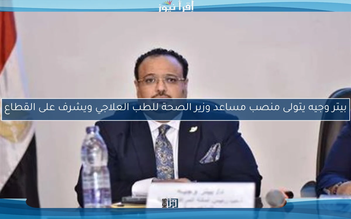 بيتر وجيه يتولى منصب مساعد وزير الصحة للطب العلاجي ويشرف على القطاع
