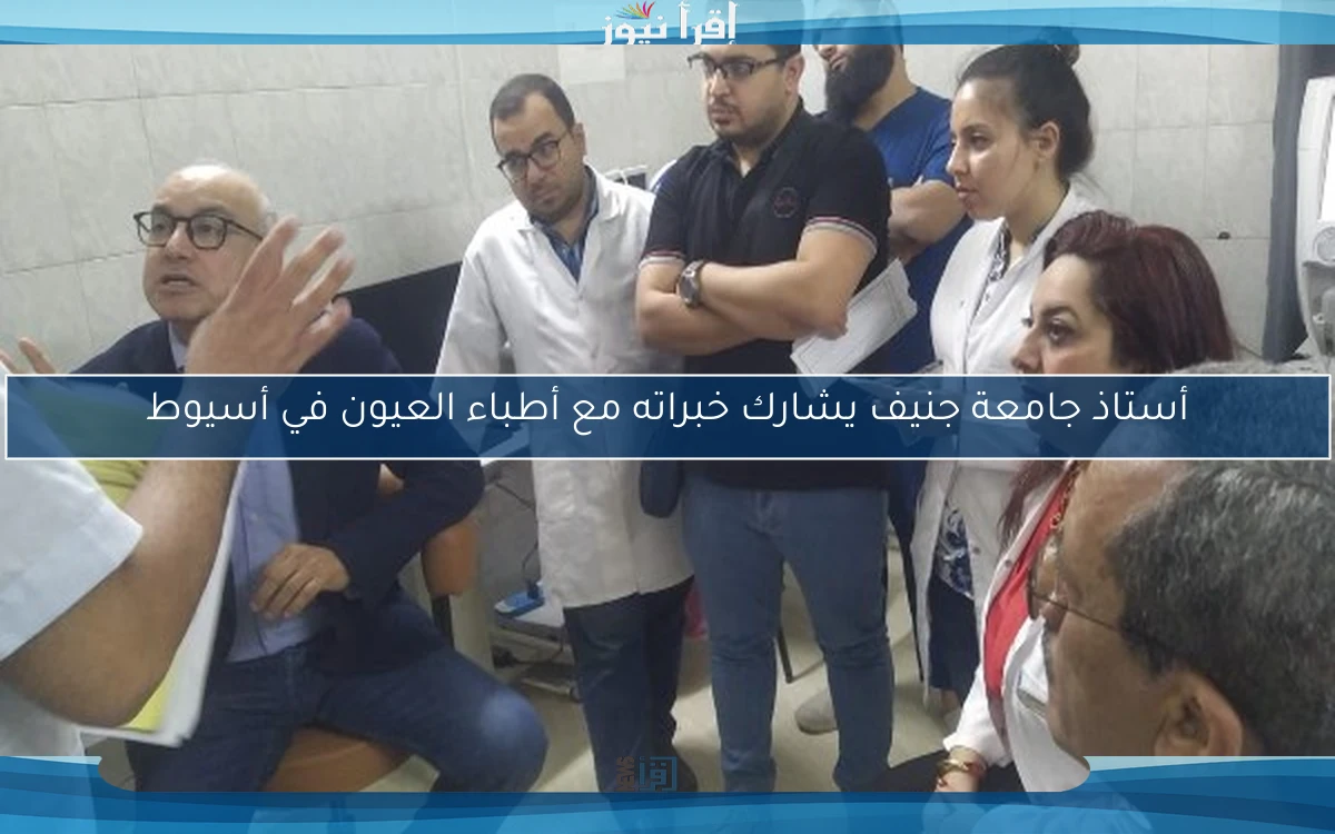 أستاذ جامعة جنيف يشارك خبراته مع أطباء العيون في أسيوط